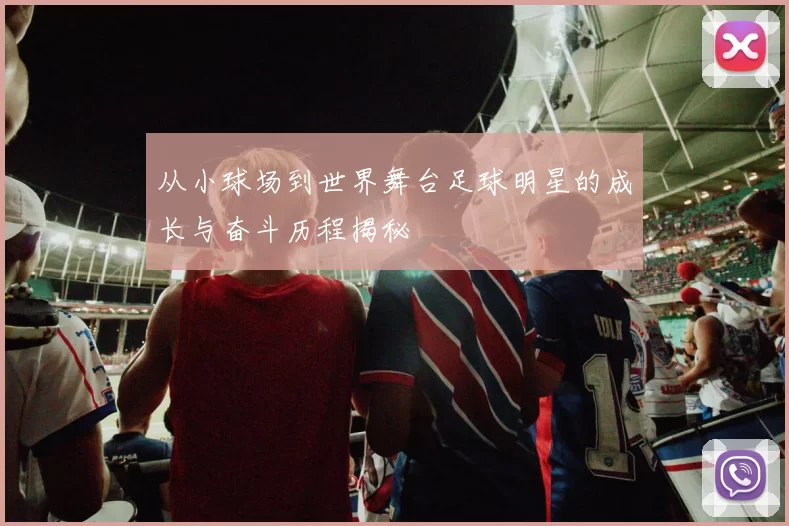 从小球场到世界舞台足球明星的成长与奋斗历程揭秘