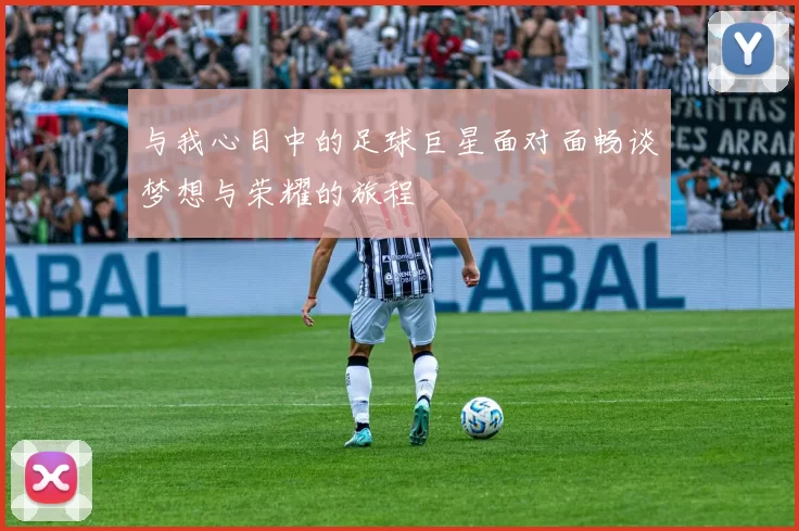 与我心目中的足球巨星面对面畅谈梦想与荣耀的旅程