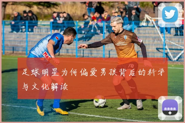 足球明星为何偏爱男孩背后的科学与文化解读
