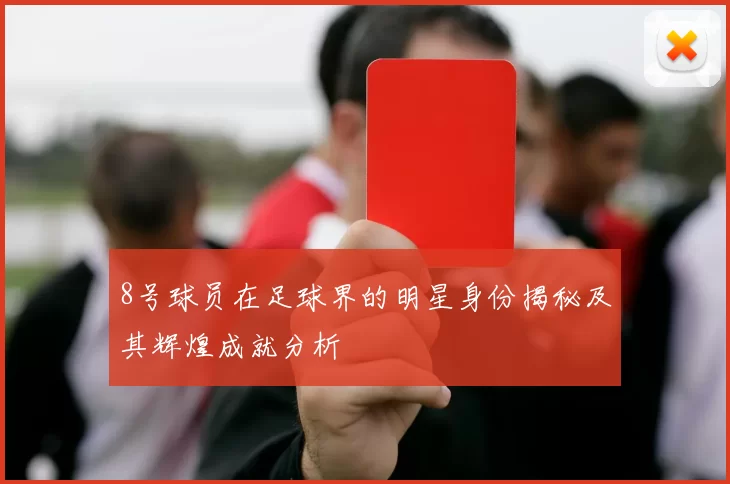 8号球员在足球界的明星身份揭秘及其辉煌成就分析