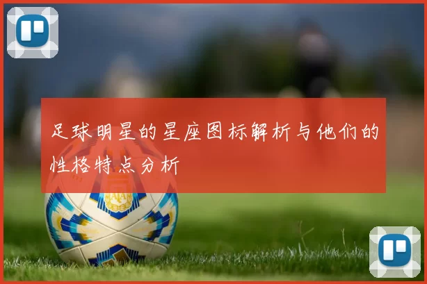 足球明星的星座图标解析与他们的性格特点分析
