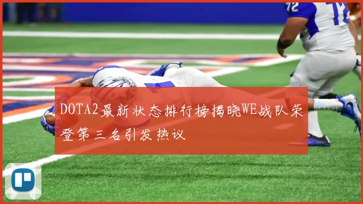DOTA2最新状态排行榜揭晓WE战队荣登第三名引发热议