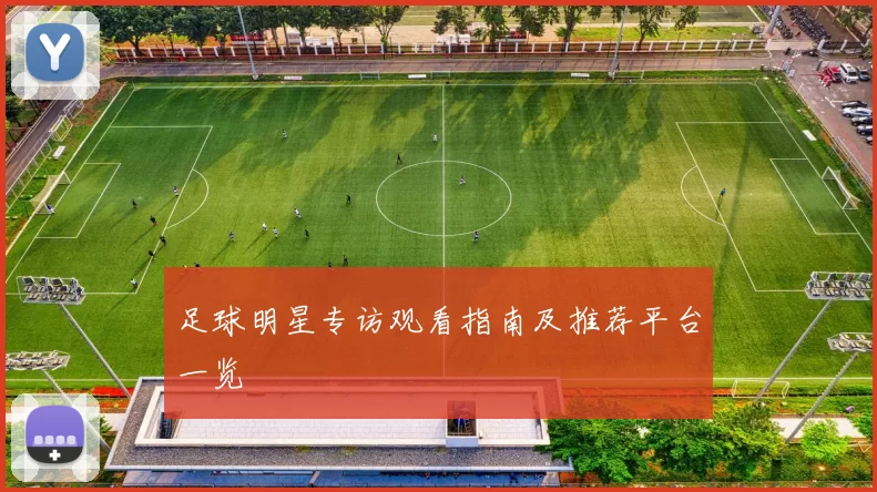 足球明星专访观看指南及推荐平台一览