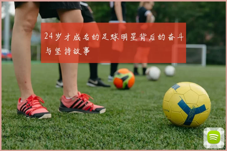 24岁才成名的足球明星背后的奋斗与坚持故事
