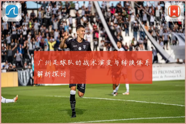 广州足球队的战术演变与转换体系解析探讨