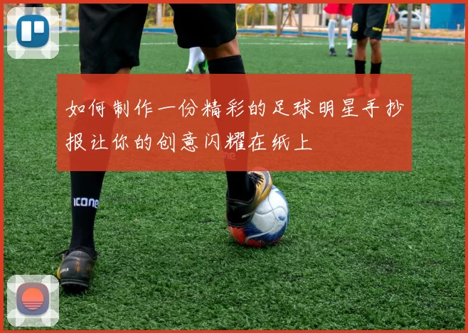 如何制作一份精彩的足球明星手抄报让你的创意闪耀在纸上