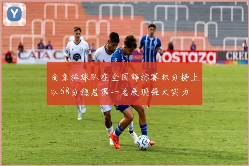 南京排球队在全国锦标赛积分榜上以68分稳居第一名展现强大实力