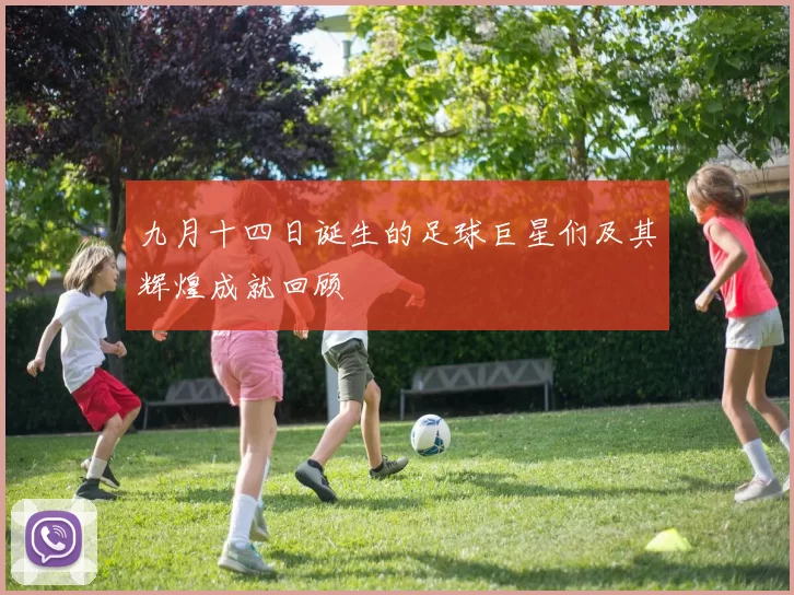 九月十四日诞生的足球巨星们及其辉煌成就回顾
