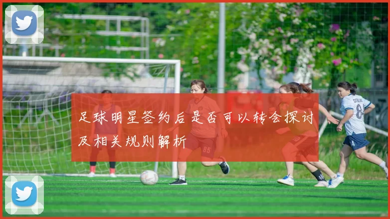 足球明星签约后是否可以转会探讨及相关规则解析